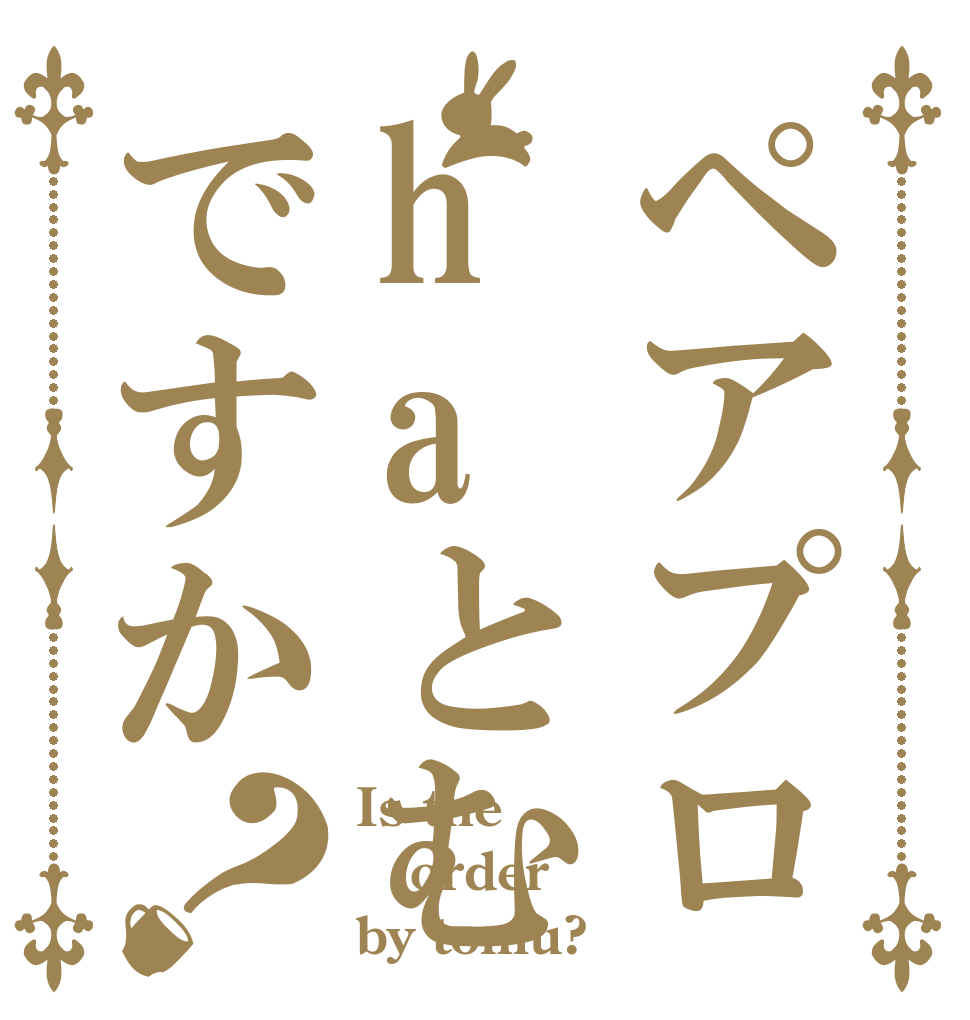 ペアプロhaとむですか？ Is the order by tomu?