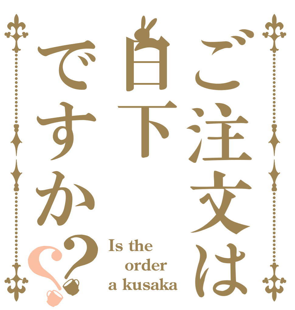 ご注文は日下ですか？？ Is the order a kusaka