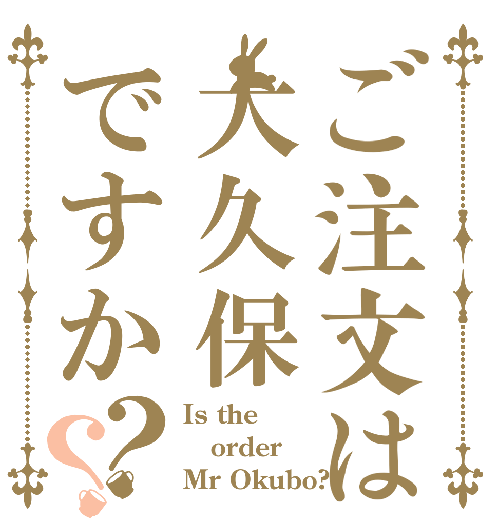 ご注文は大久保ですか？？ Is the order Mr Okubo?