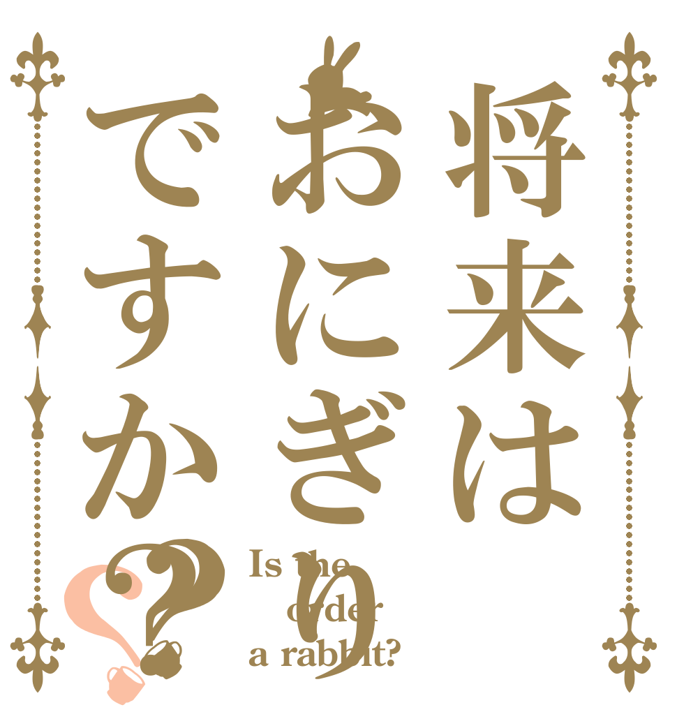 将来はおにぎりですか？？？ Is the order a rabbit?