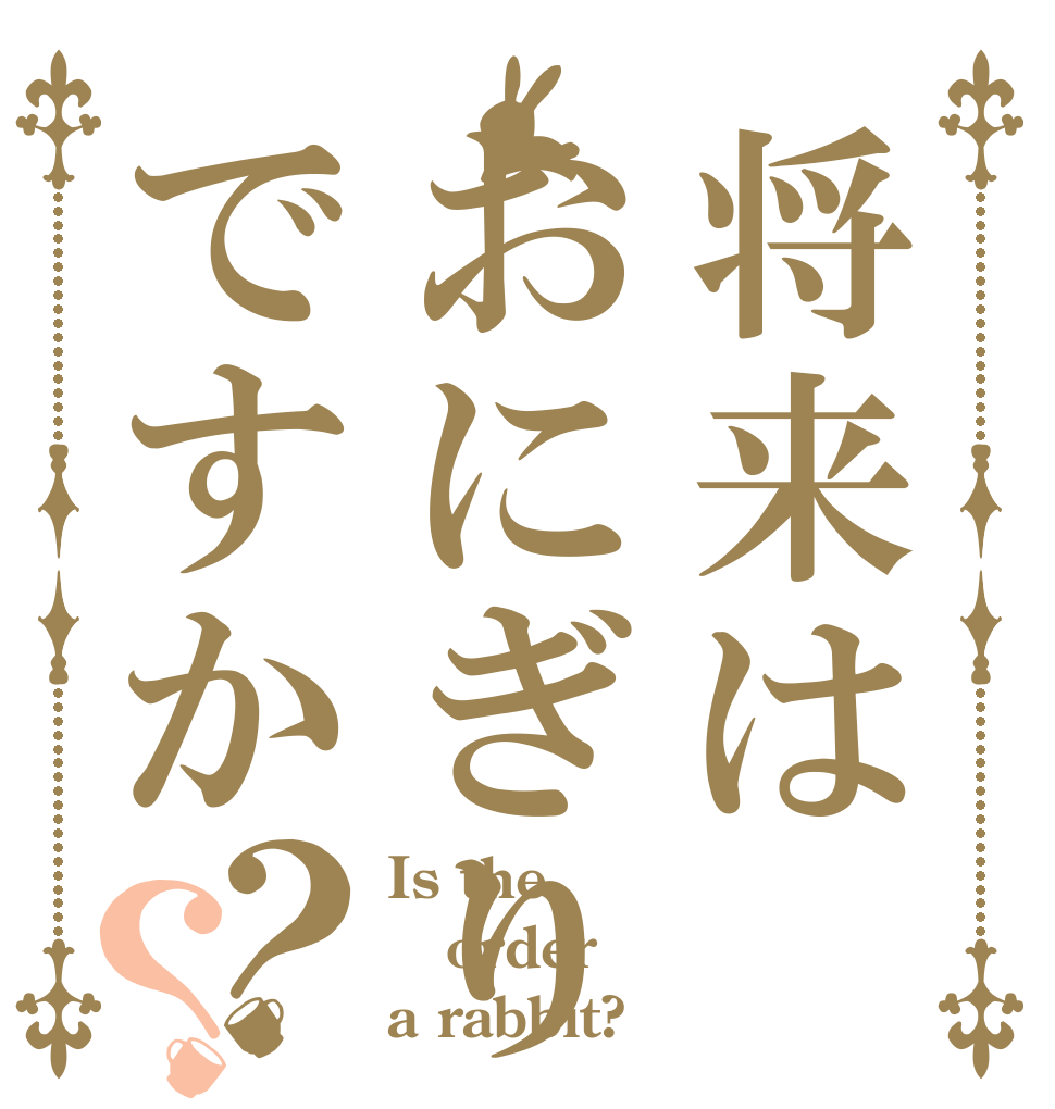 将来はおにぎりですか？？ Is the order a rabbit?