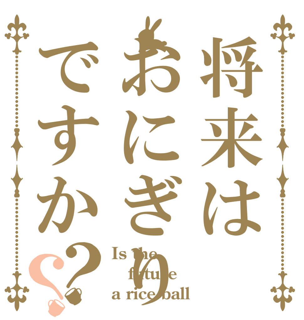 将来はおにぎりですか？？ Is the future a rice ball