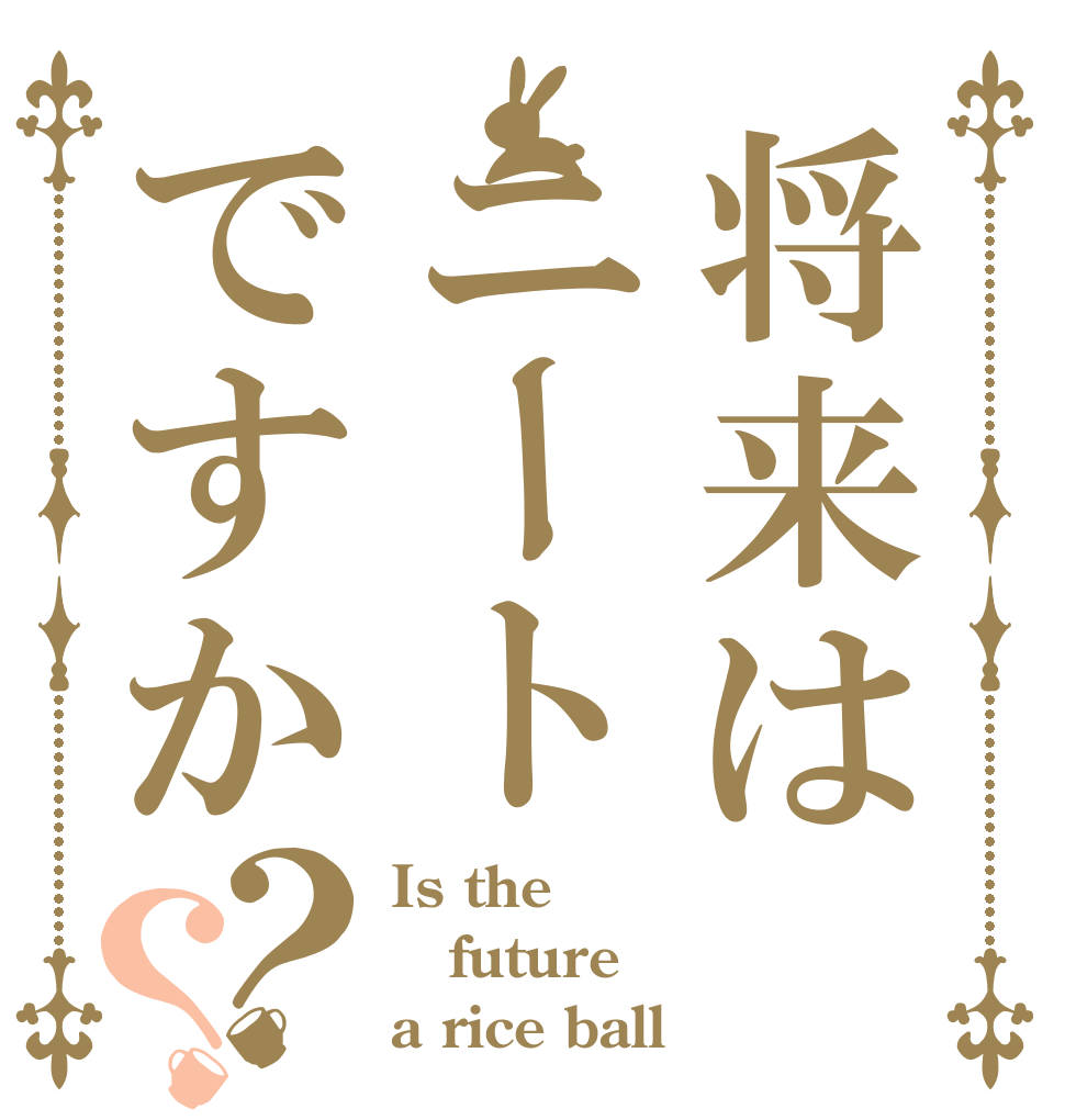将来はニートですか？？ Is the future a rice ball