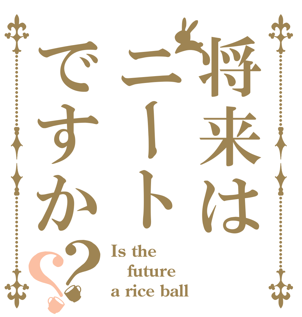 将来はニートですか？？ Is the future a rice ball