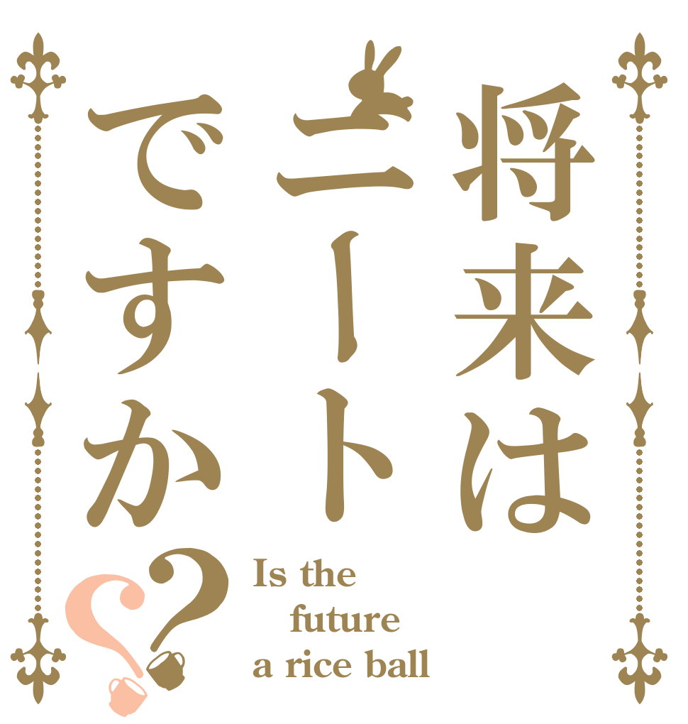 将来はニートですか？？ Is the future a rice ball