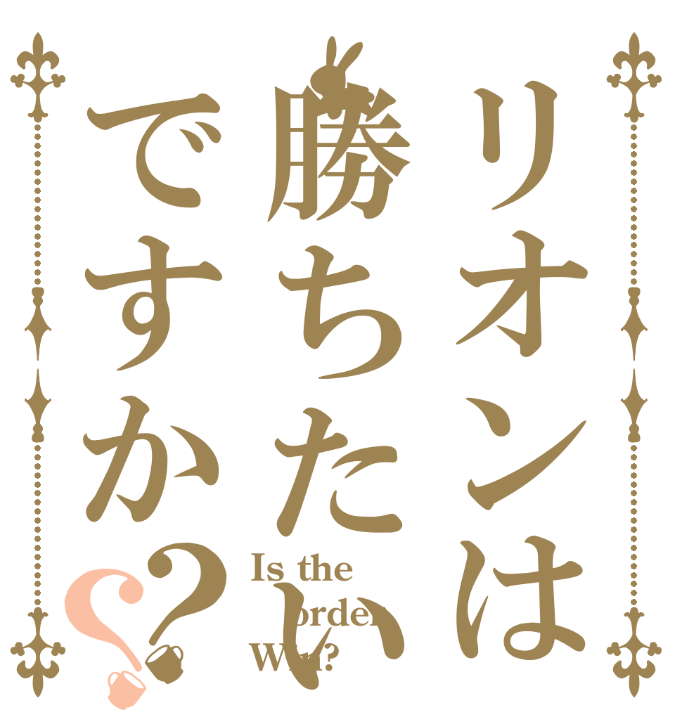 リオンは勝ちたいですか？？ Is the order Win?