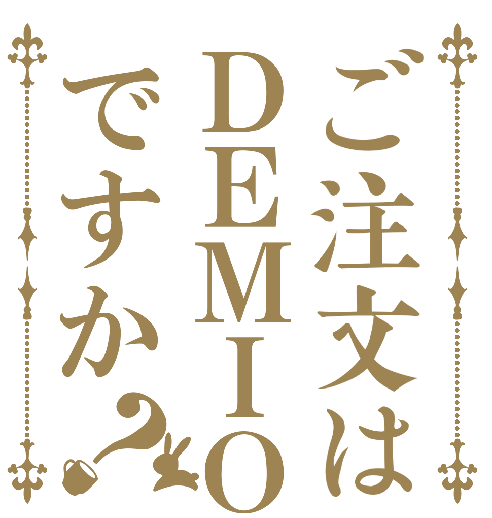 ご注文はＤＥＭＩＯですか？   
