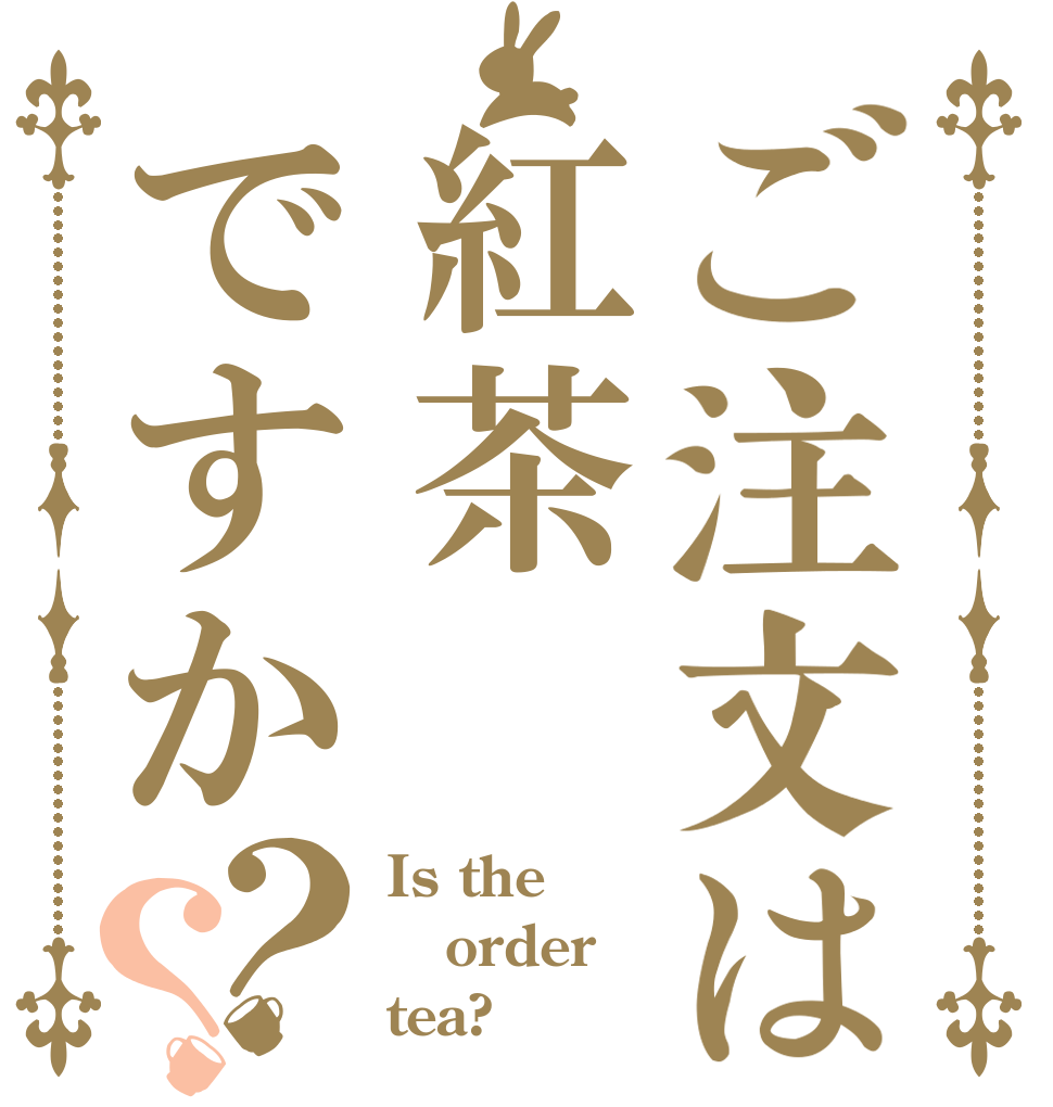ご注文は紅茶ですか？？ Is the order tea?