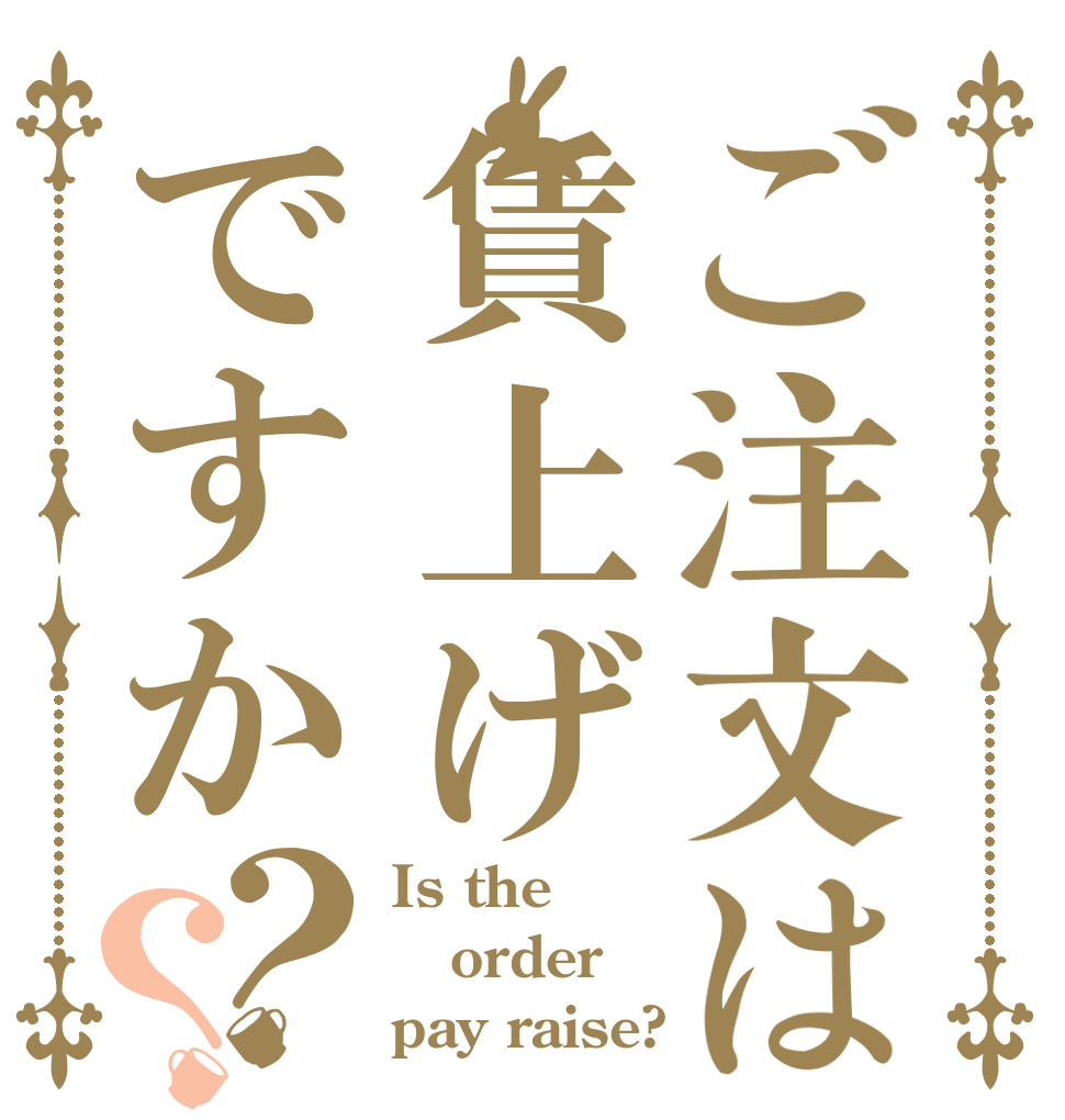 ご注文は賃上げですか？？ Is the order pay raise?