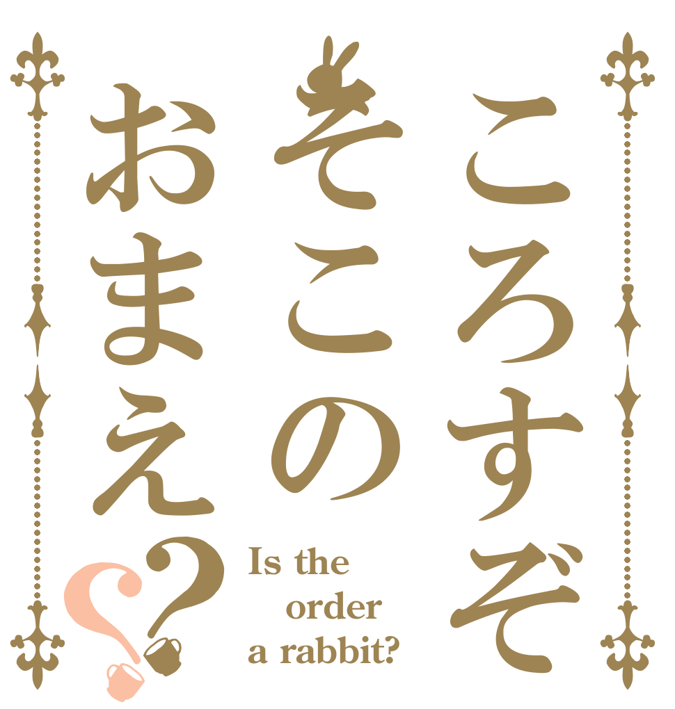 ころすぞそこのおまえ？？ Is the order a rabbit?