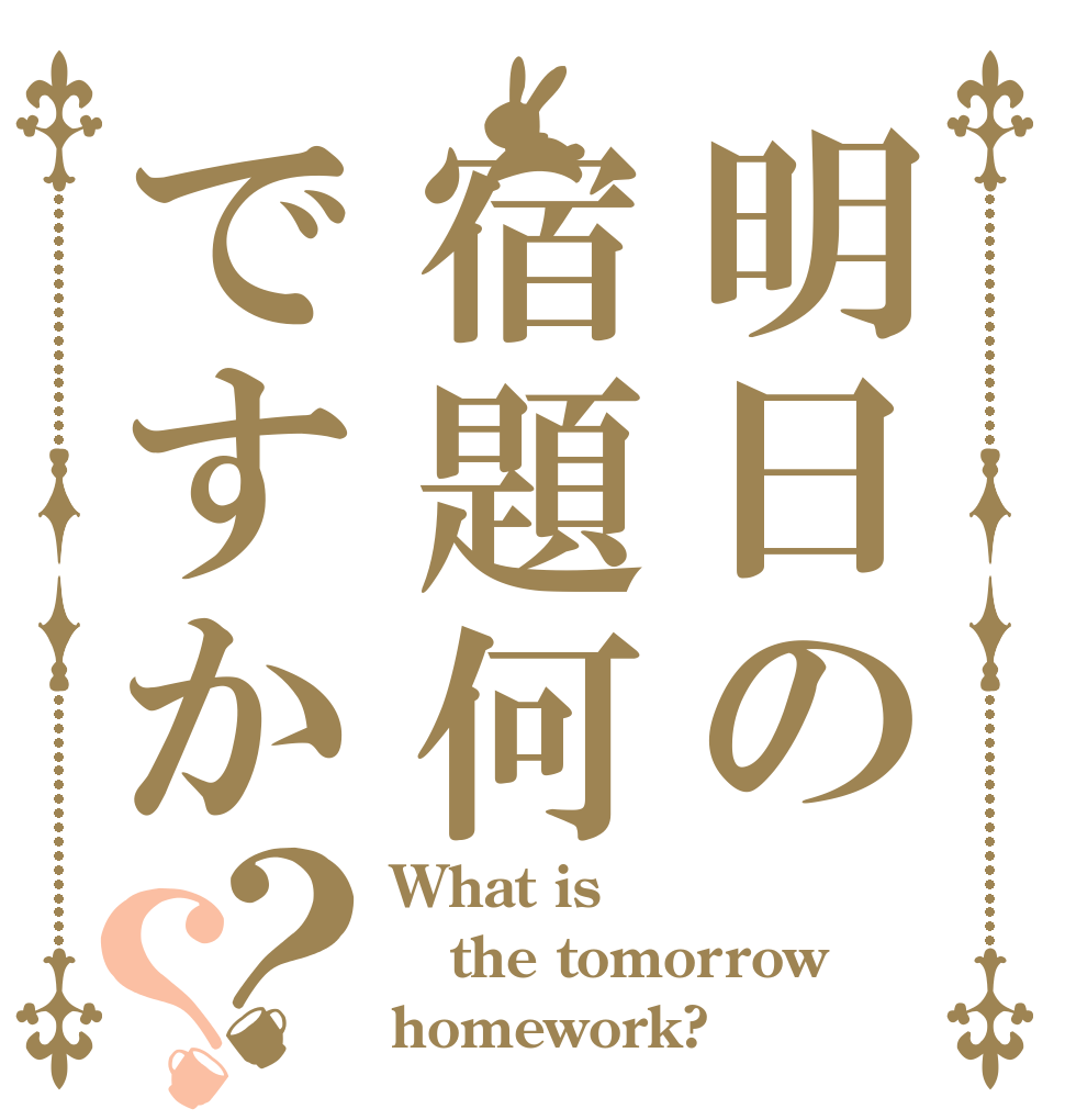 明日の宿題何ですか？？ What is the tomorrow homework?