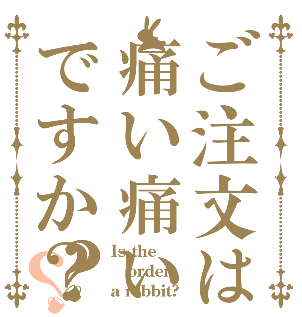 ご注文は痛い痛いですか？？？ Is the order a rabbit?