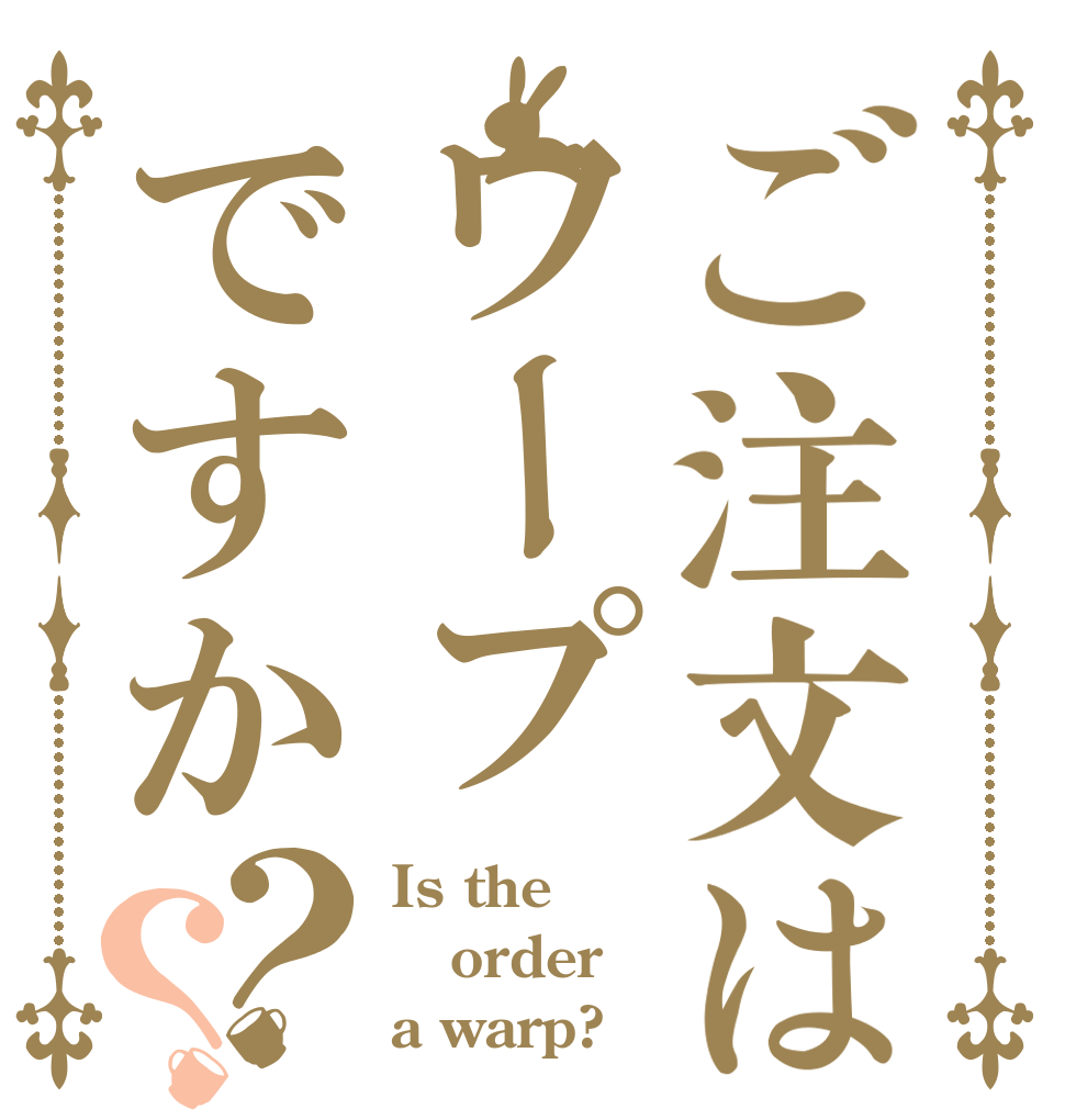 ご注文はワープですか？？ Is the order a warp?