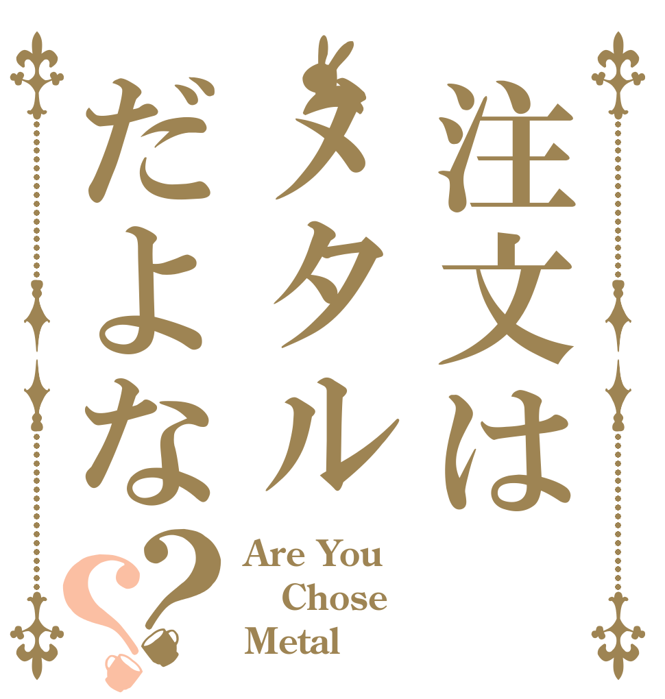 注文はメタルだよな？？ Are You Chose  Metal