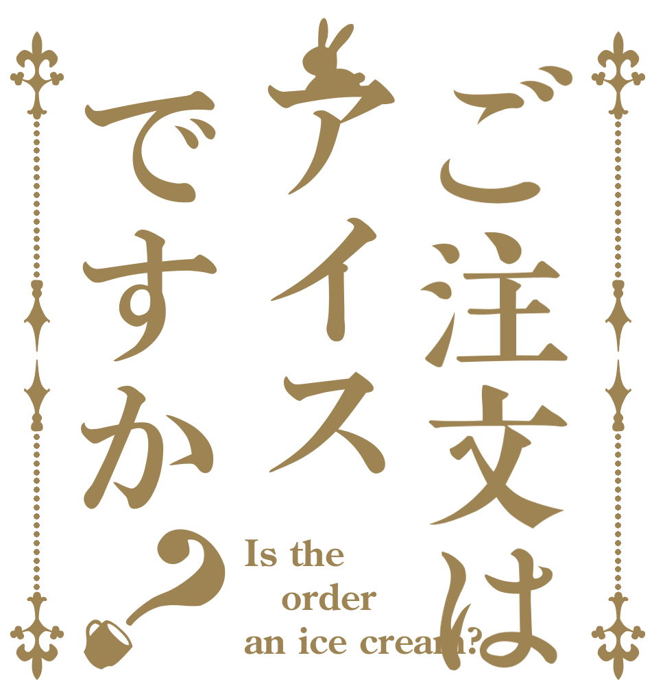ご注文はアイスですか？ Is the order an ice cream?
