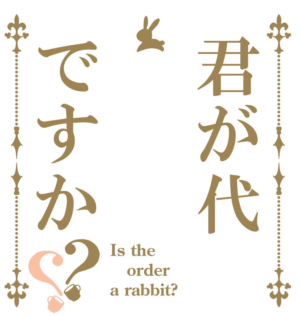 君が代ですか？？ Is the order a rabbit?