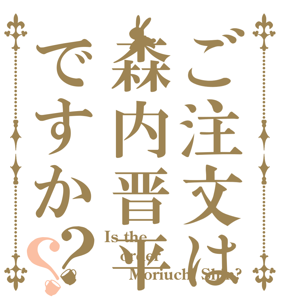 ご注文は森内晋平ですか？？ Is the order 晋平Moriuchi Shin?