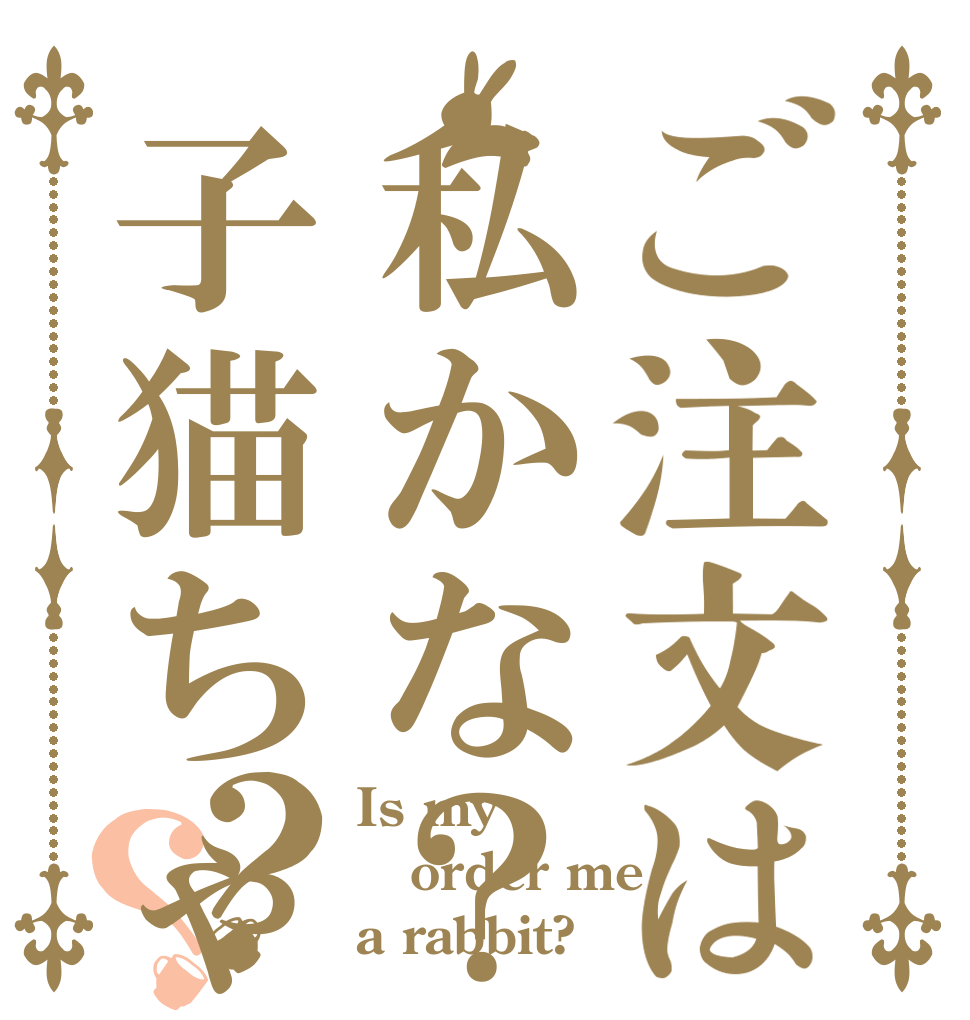 ご注文は私かな？子猫ちゃん？？？ Is my order me？ a rabbit?