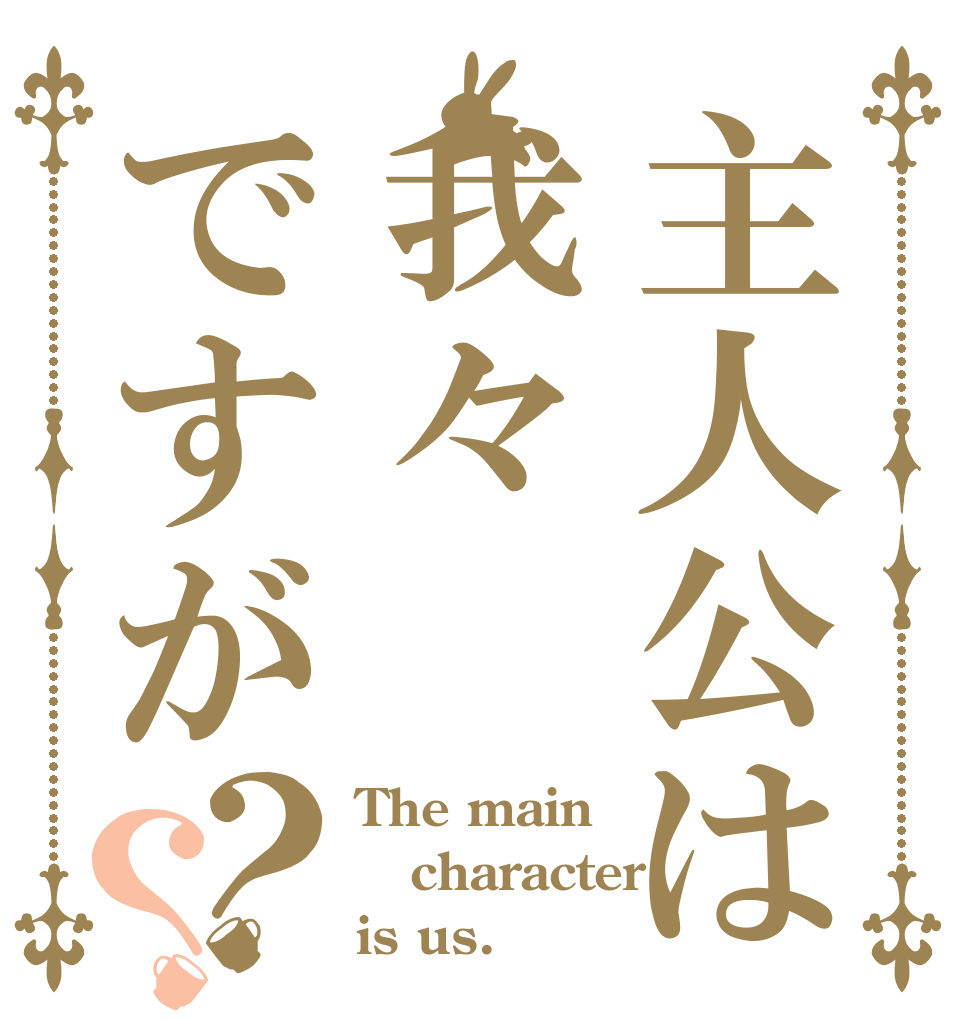 主人公は我々ですが？？ The main character is us.