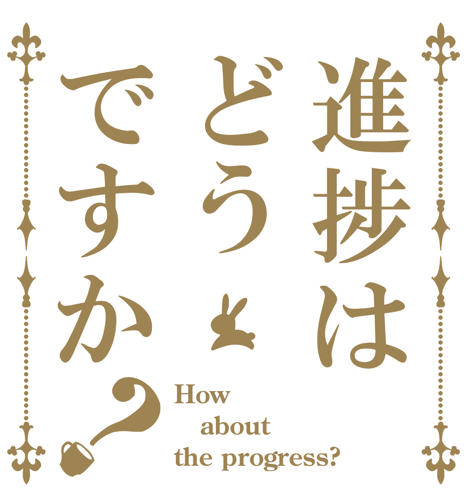 進捗はどうですか？ How about the progress?