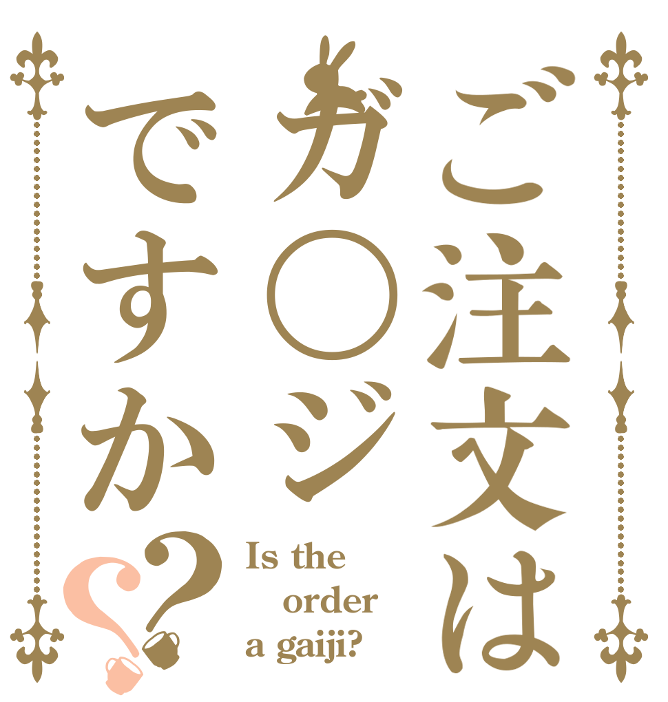 ご注文はガ〇ジですか？？ Is the order a gaiji?