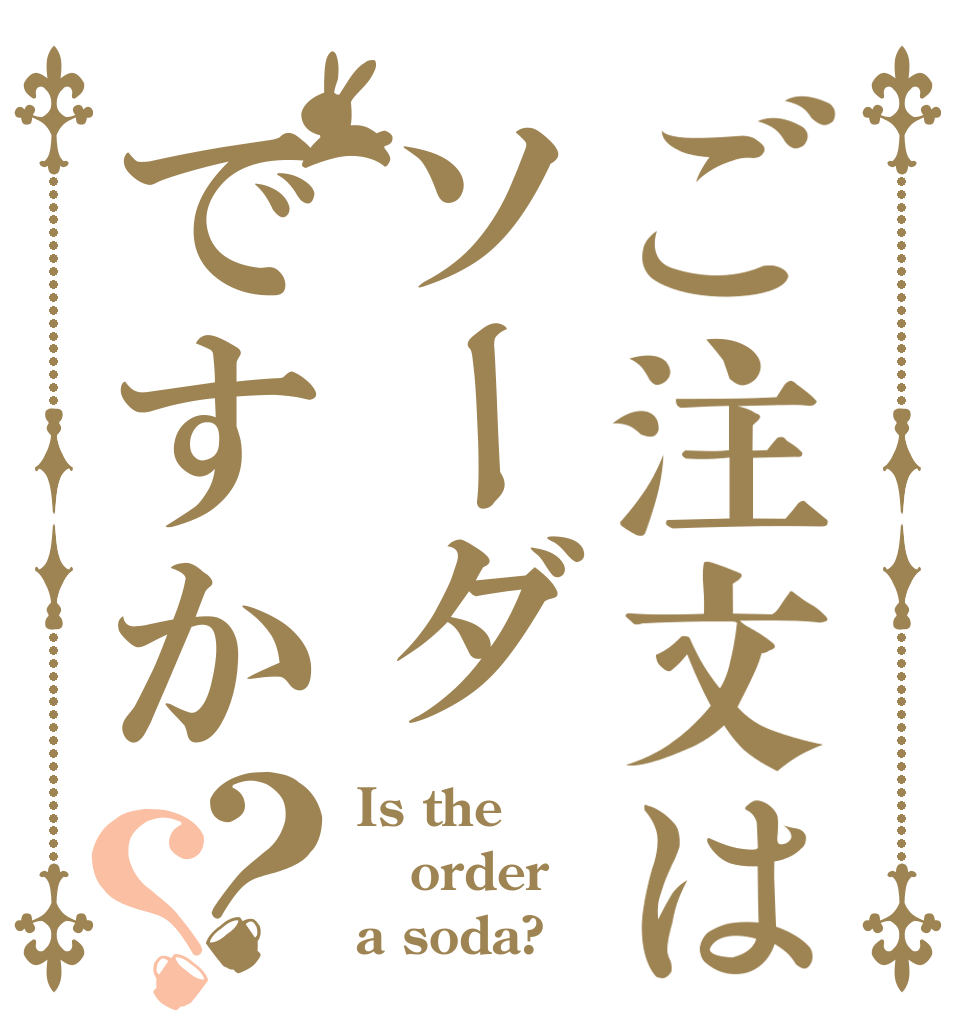 ご注文はソーダですか？？ Is the order a soda?