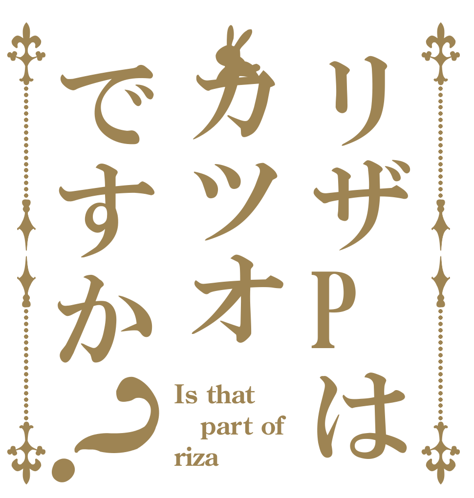 リザPはカツオですか？ Is that part of rizaＰ