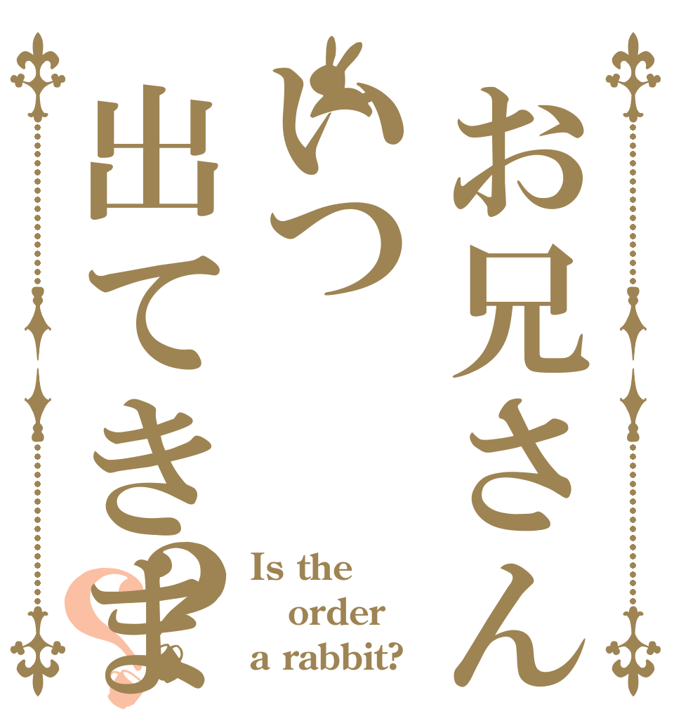 お兄さんはいつ出てきますか？？ Is the order a rabbit?
