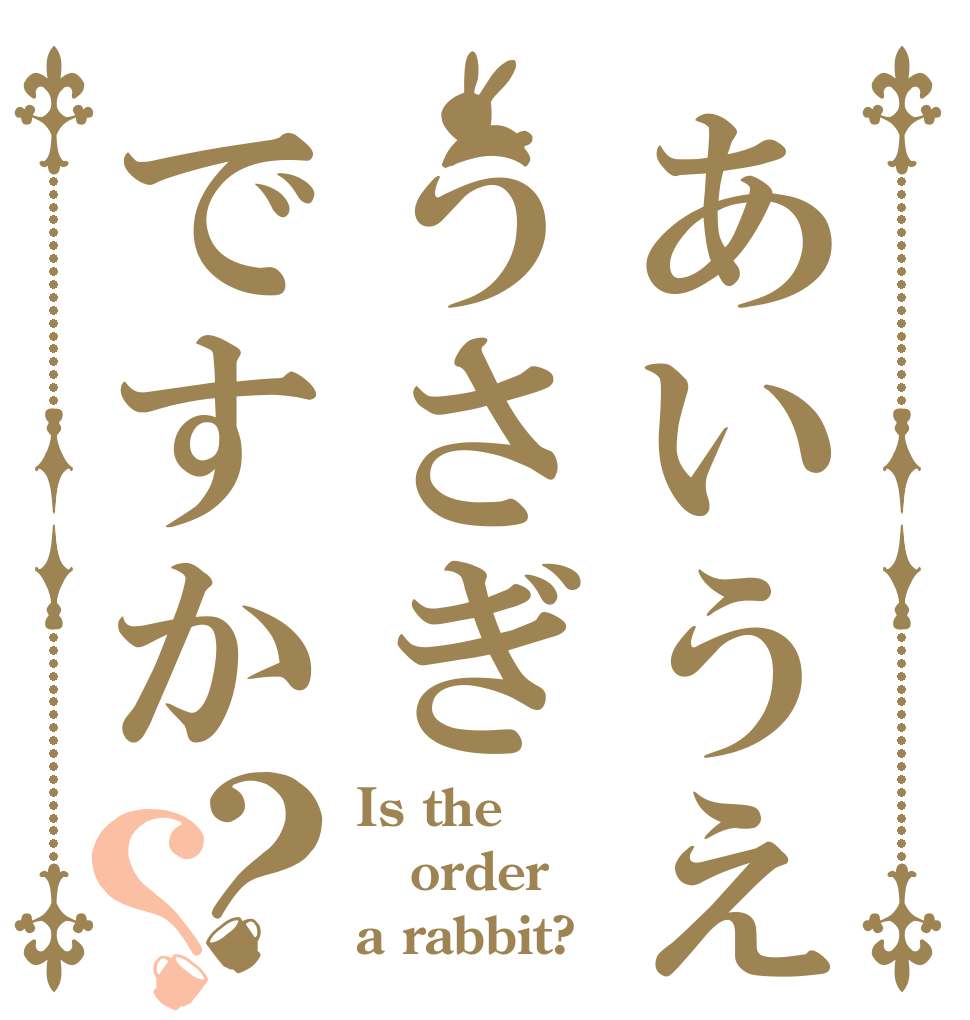 あいうえおうさぎですか？？ Is the order a rabbit?
