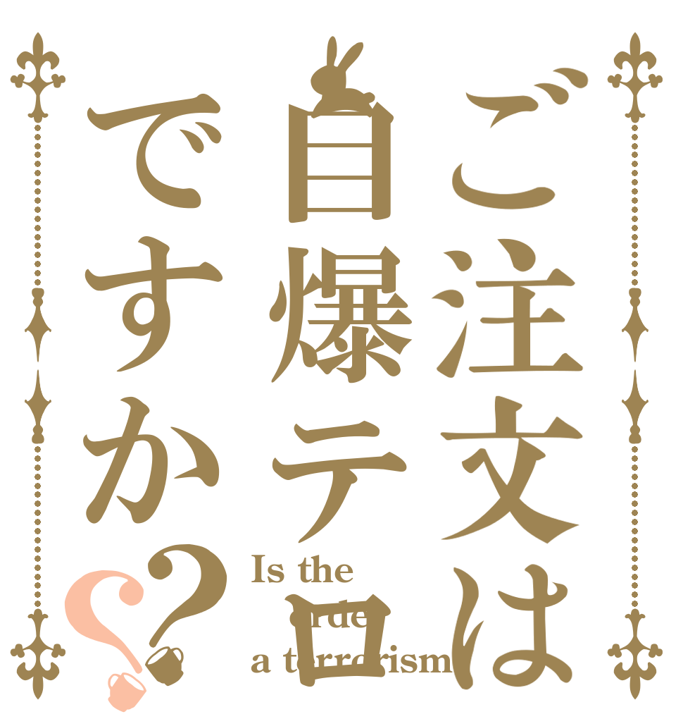 ご注文は自爆テロですか？？ Is the order a terrorism?