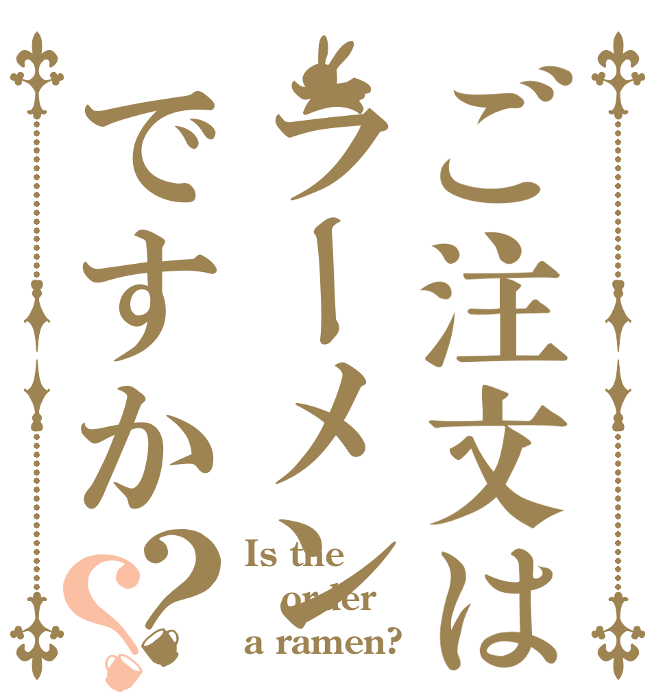 ご注文はラーメンですか？？ Is the order a ramen?