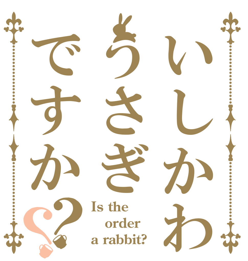 いしかわがくうさぎですか？？ Is the order a rabbit?