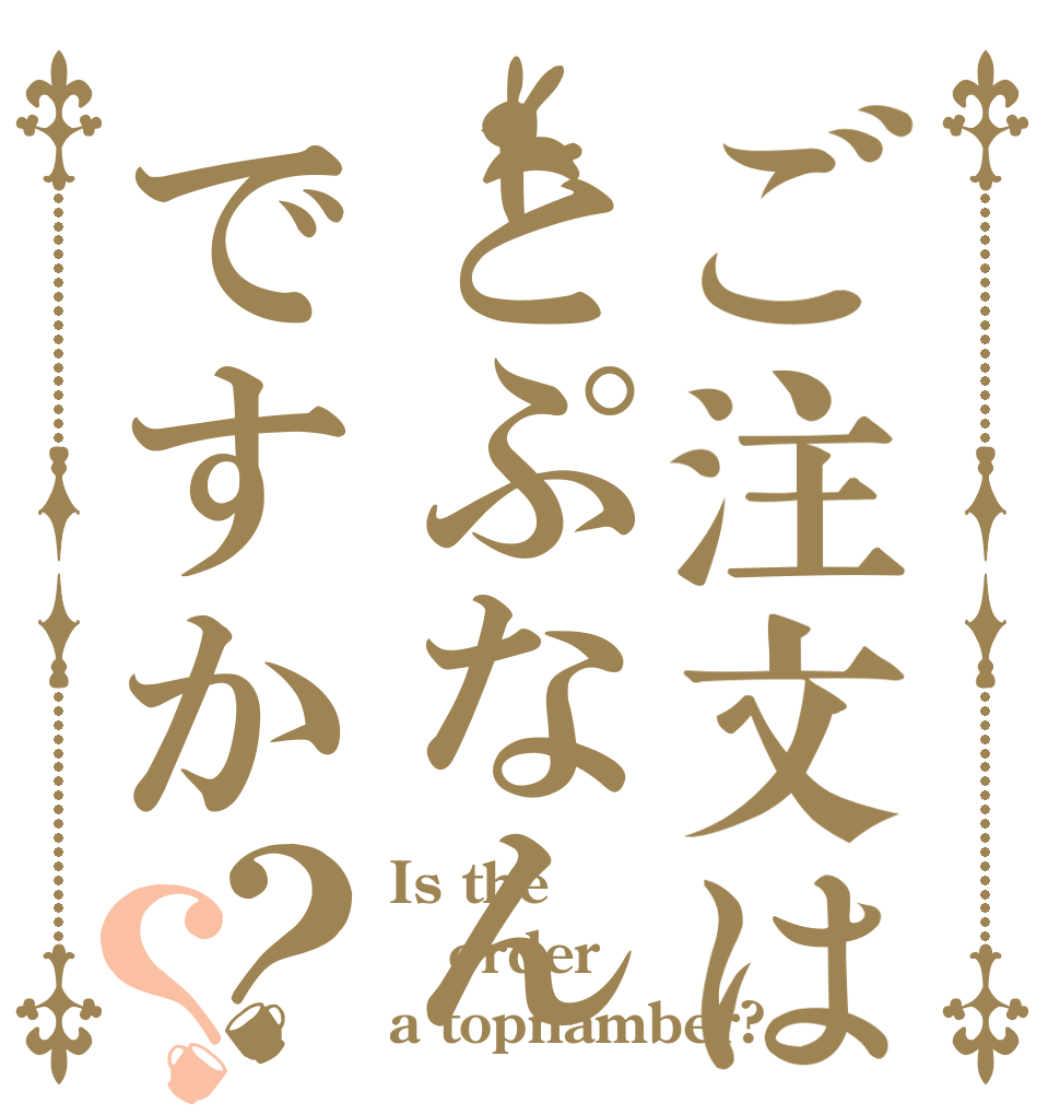 ご注文はとぷなんですか？？ Is the order a topnamber?