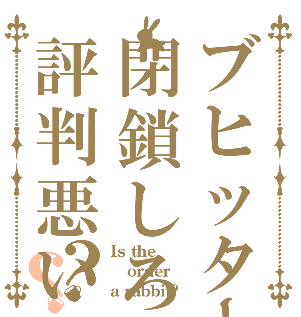 ブヒッター閉鎖しろ評判悪い？？ Is the order a rabbit?