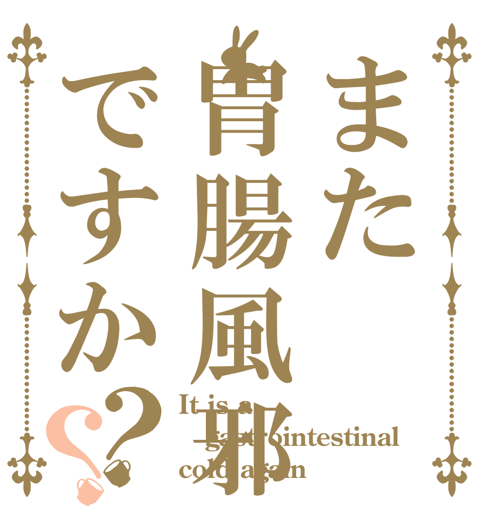 また胃腸風邪ですか？？ It is a gastrointestinal cold again