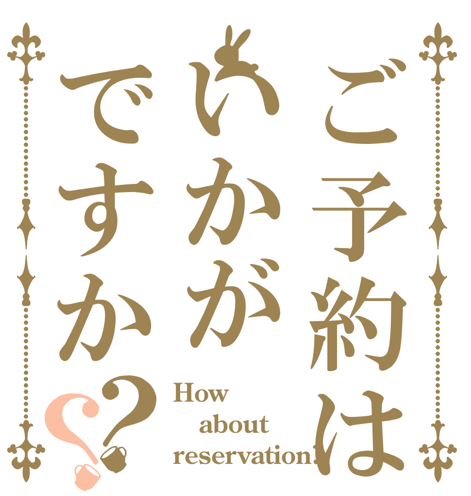 ご予約はいかがですか？？ How about  reservation?