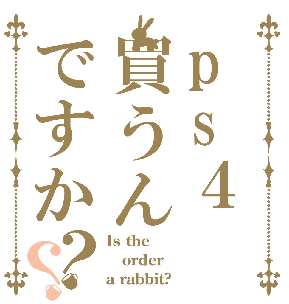 ps４買うんですか？？ Is the order a rabbit?
