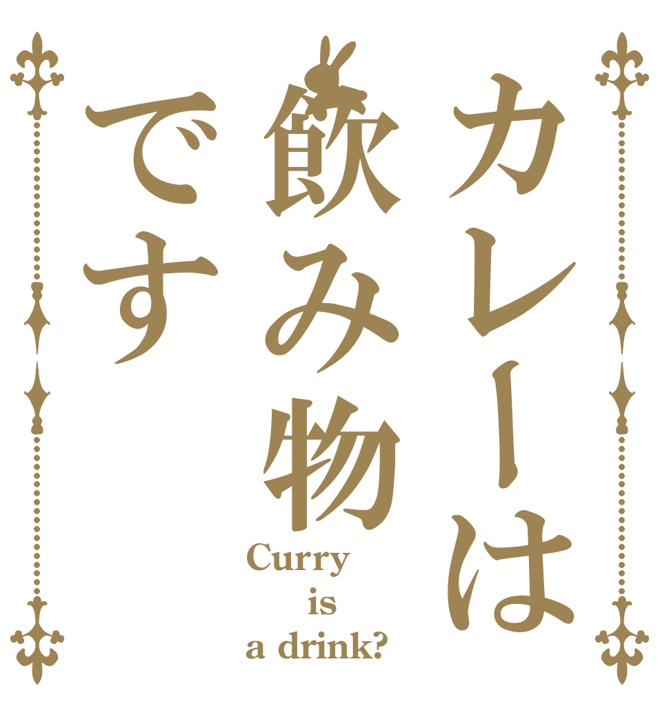 カレーは飲み物です Curry   is   a drink?