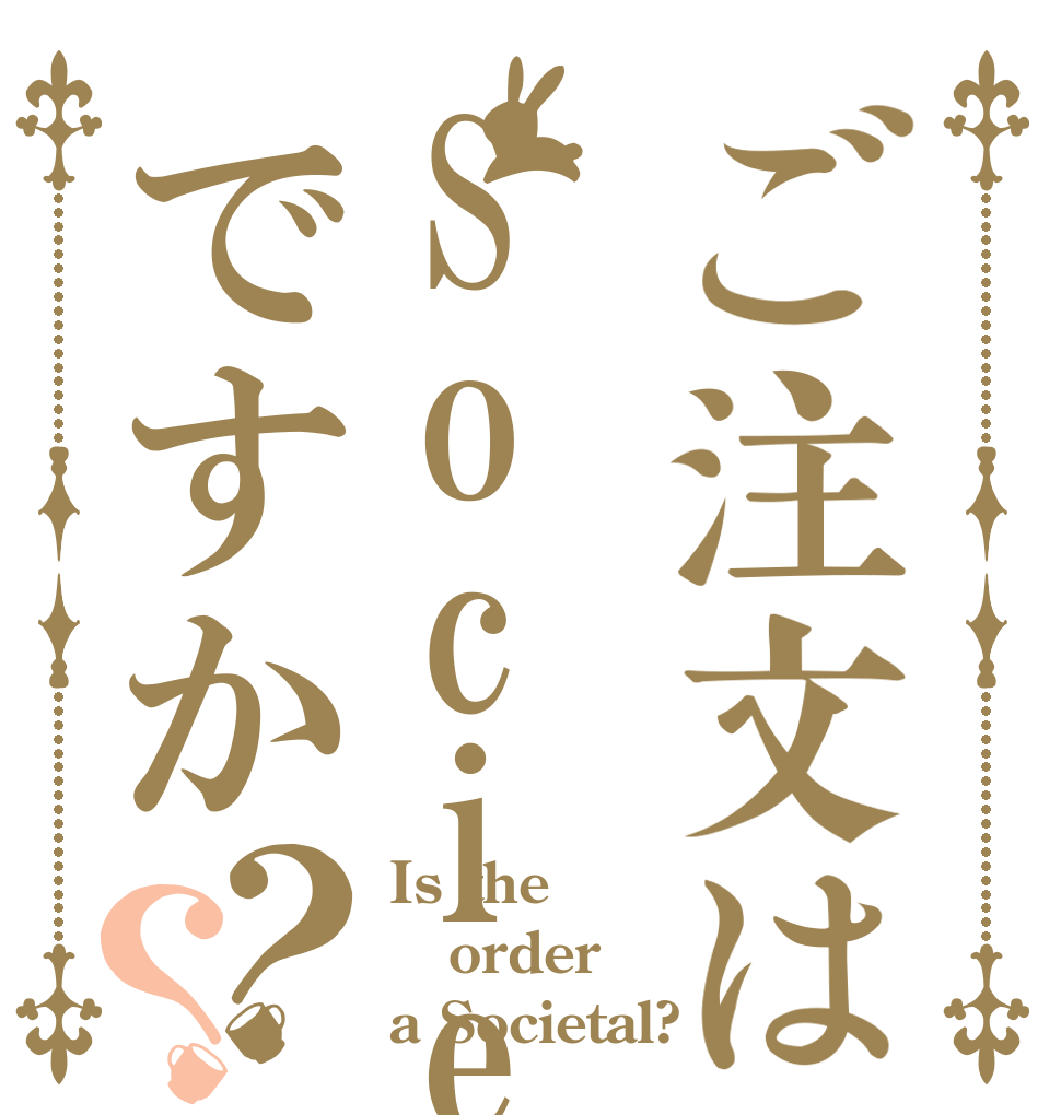 ご注文はSocietalですか？？ Is the order a Societal?