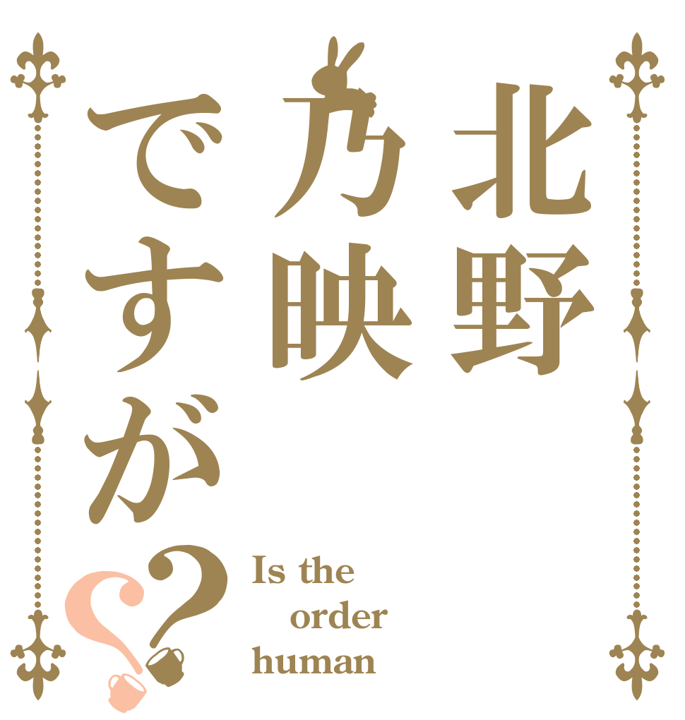 北野乃映ですが？？ Is the order human？