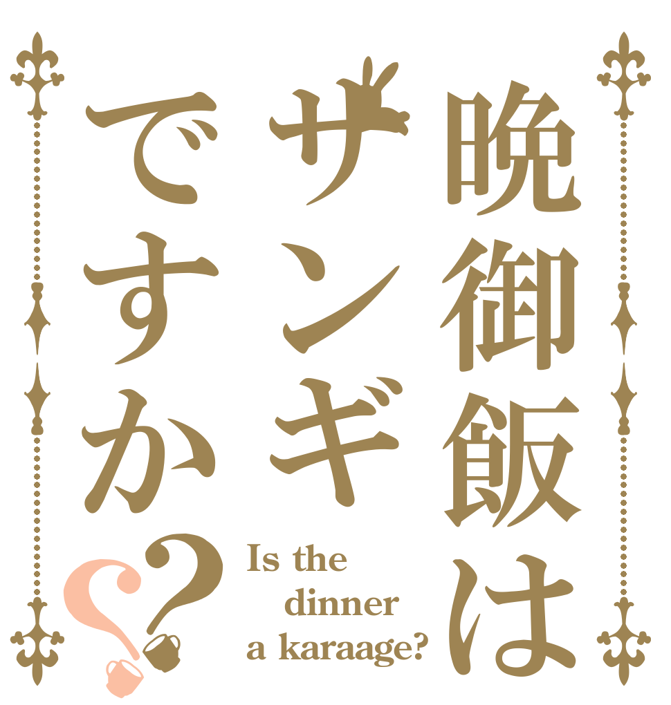 晩御飯はサンギですか？？ Is the dinner a karaage?