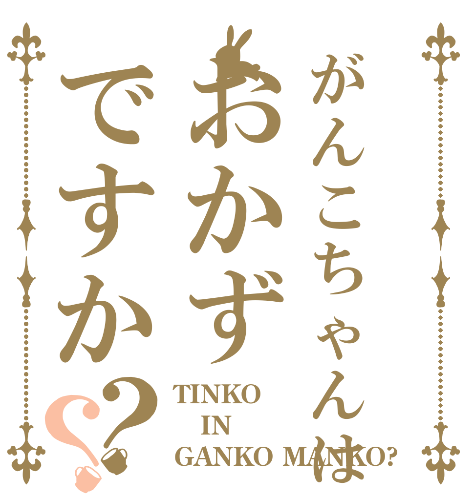 がんこちゃんはおかずですか？？ TINKO IN GANKO MANKO?