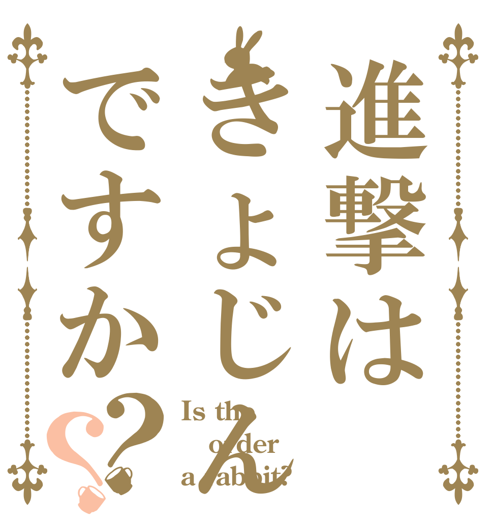 進撃はきょじんですか？？ Is the order a rabbit?