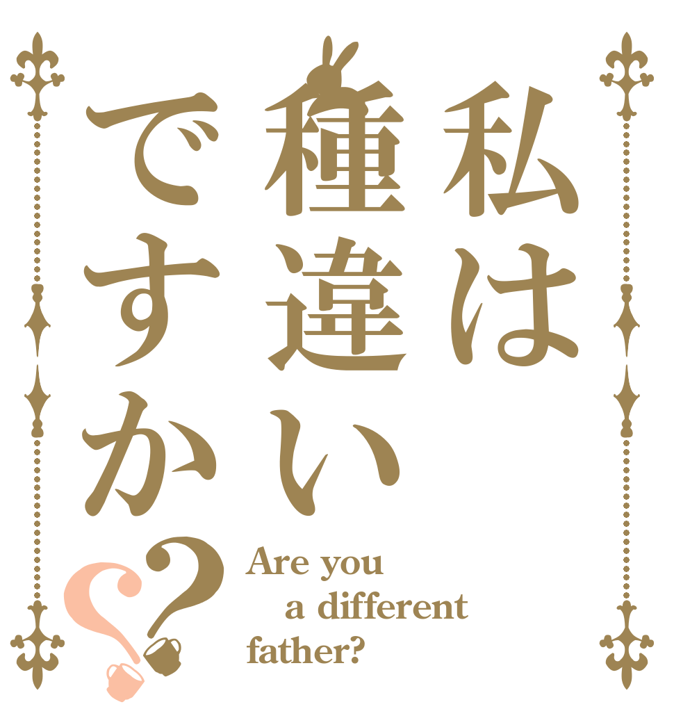 私は種違いですか？？ Are you a different father?
