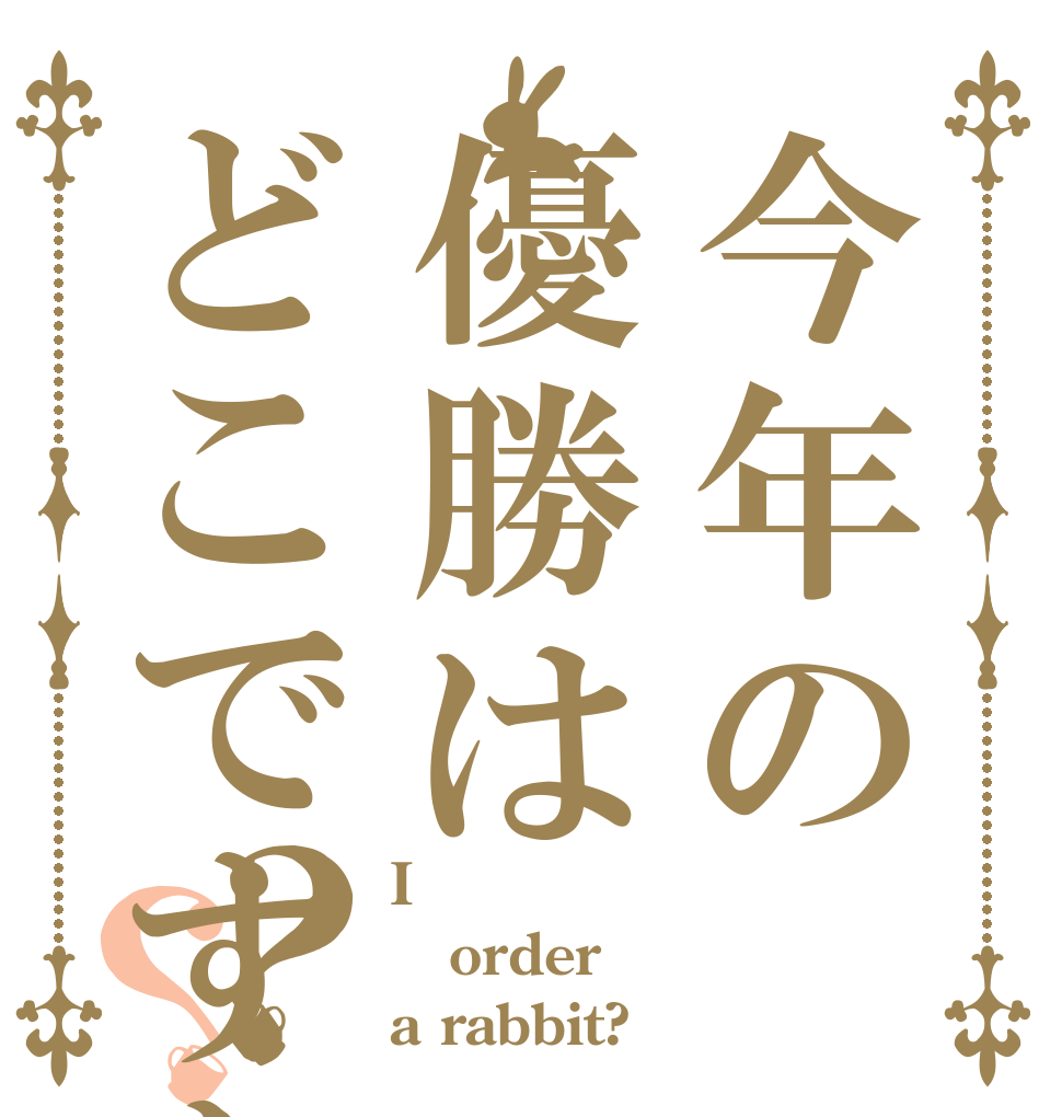 今年の優勝はどこですか？？ I order a rabbit?