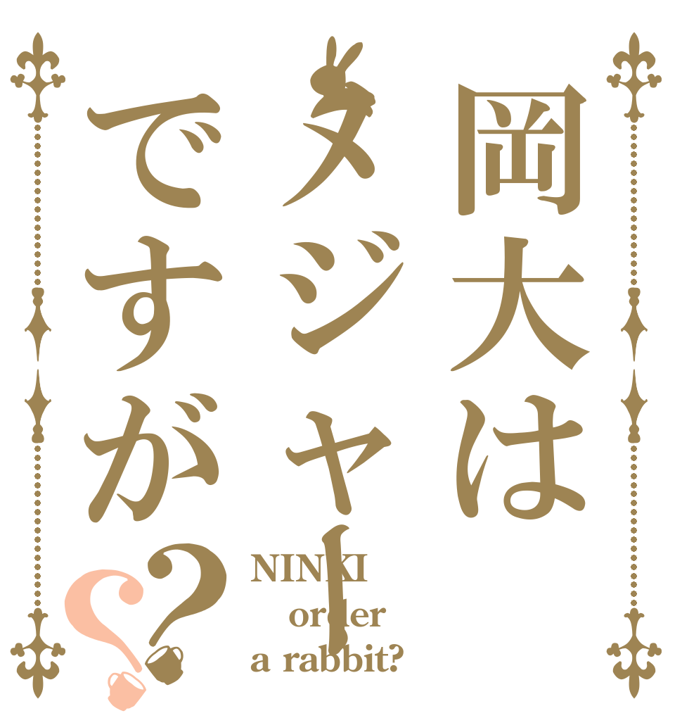 岡大はメジャーですが？？ NINKI order a rabbit?