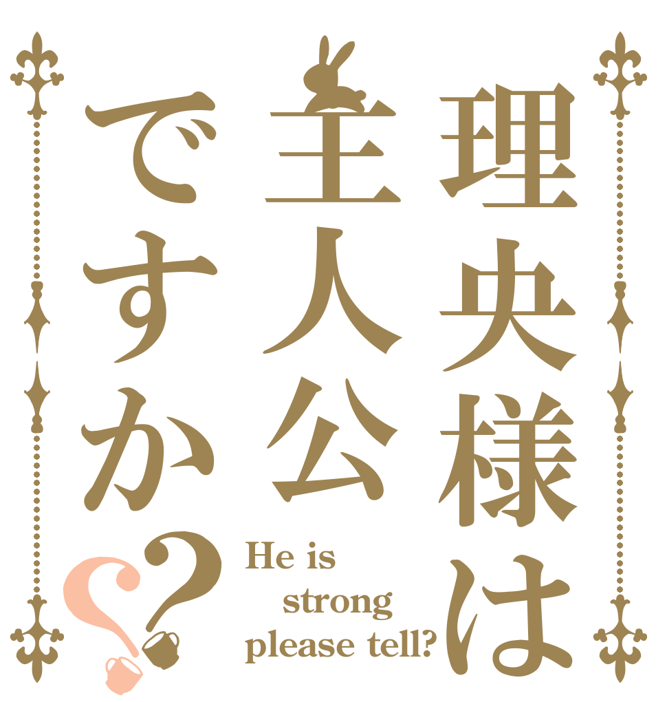 理央様は主人公ですか？？ He is strong please tell?
