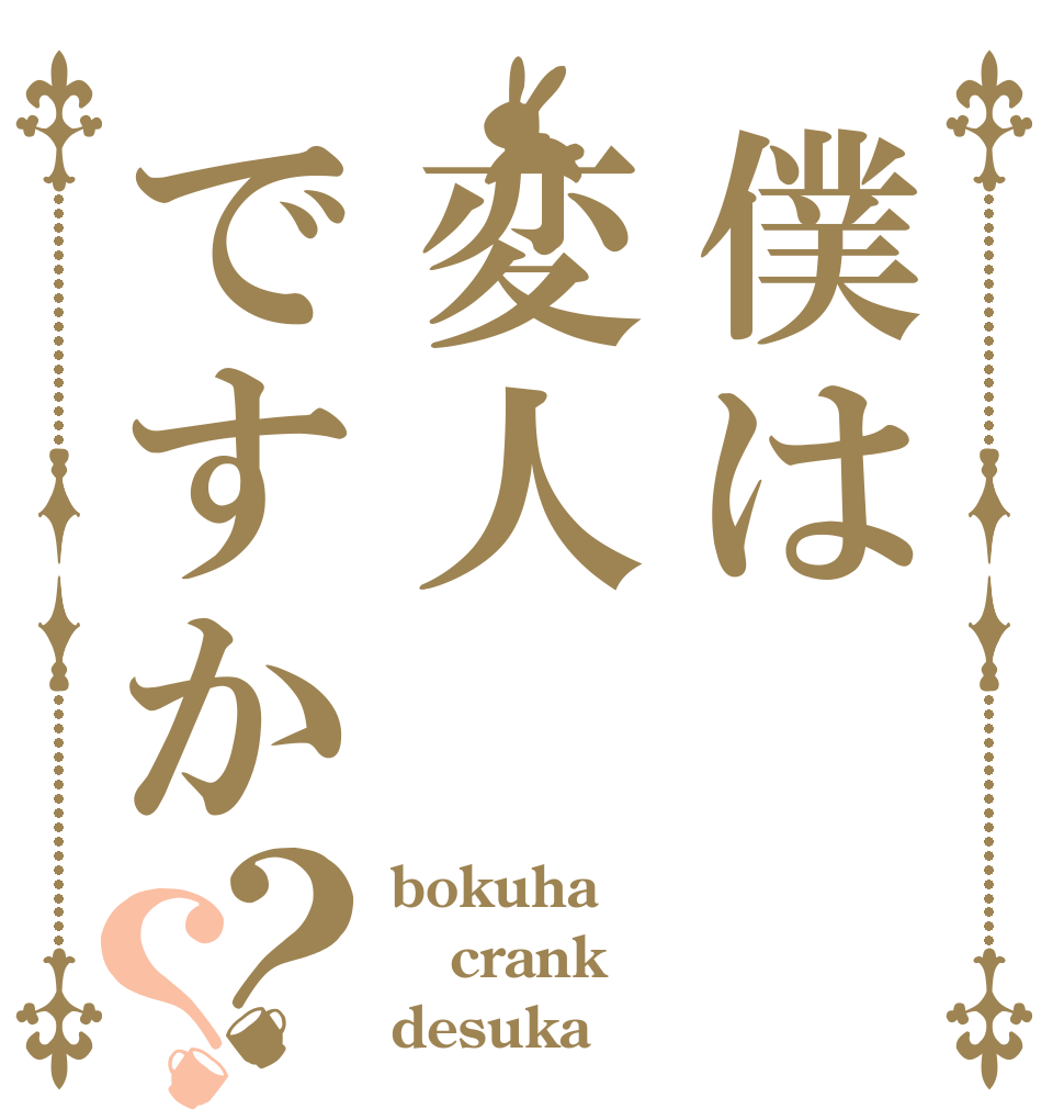 僕は変人ですか？？ bokuha crank desuka