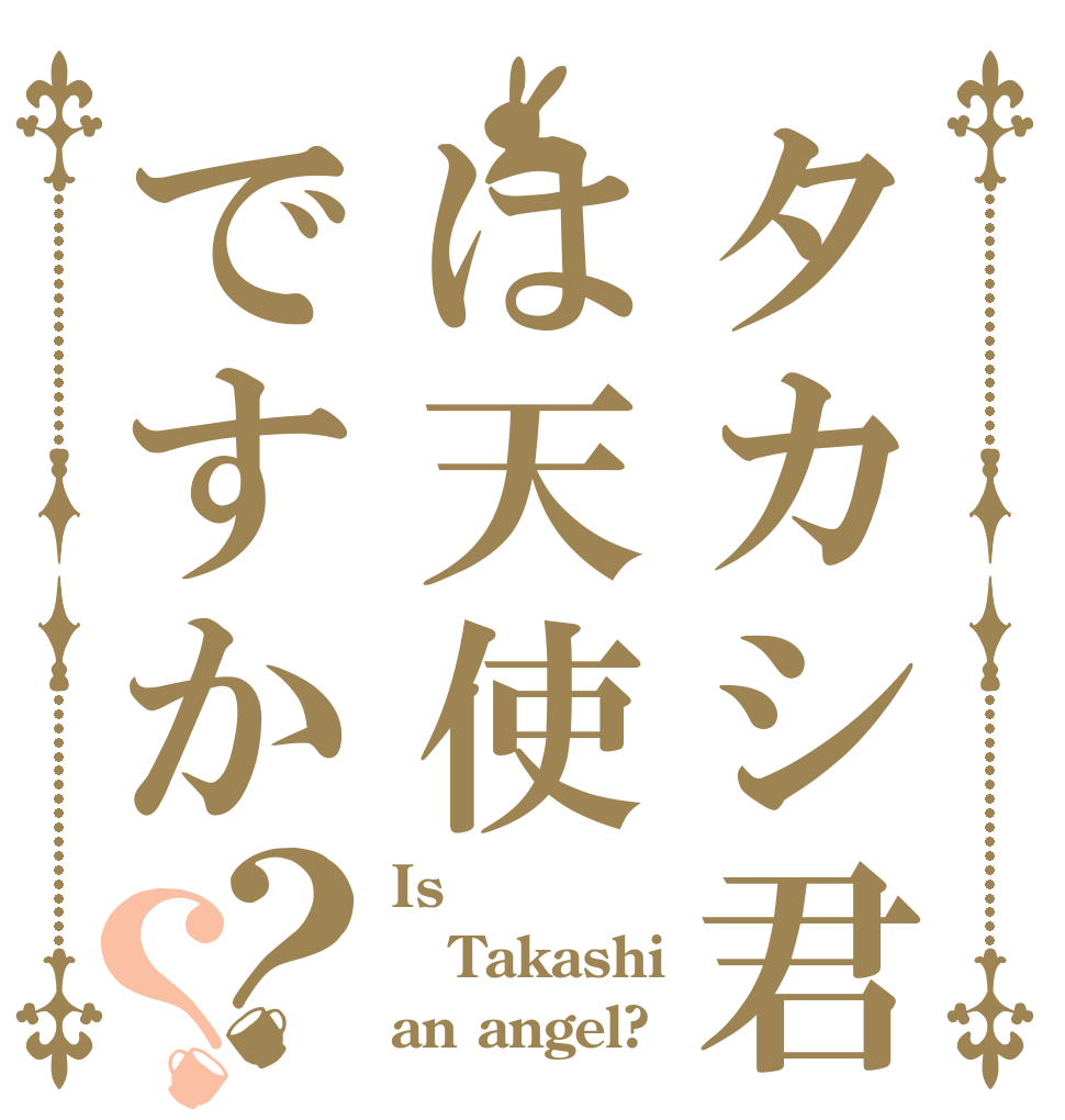 タカシ君は天使ですか？？ Is  Takashi  an angel?