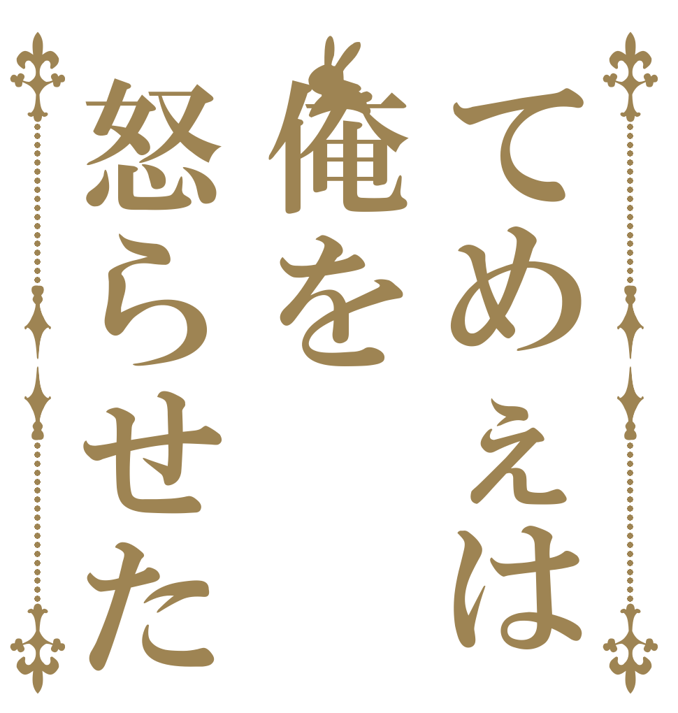 てめぇは俺を怒らせた   